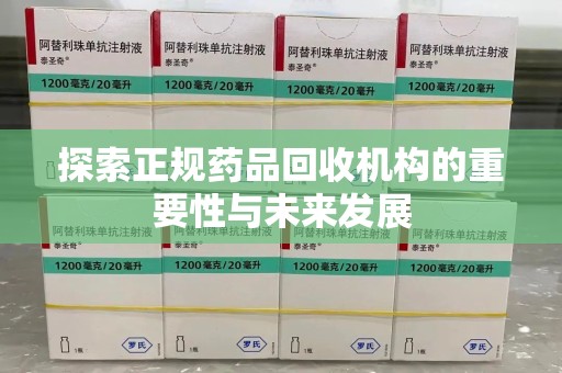 洛阳探索正规药品回收机构的重要性与未来发展
