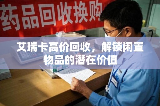 洛阳艾瑞卡高价回收，解锁闲置物品的潜在价值