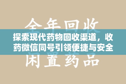 洛阳探索现代药物回收渠道，收药微信同号引领便捷与安全