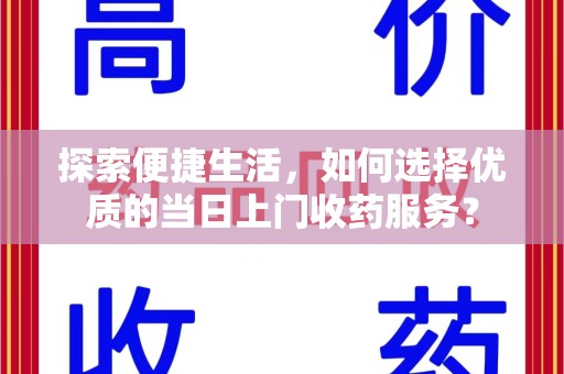 洛阳探索便捷生活，如何选择优质的当日上门收药服务？