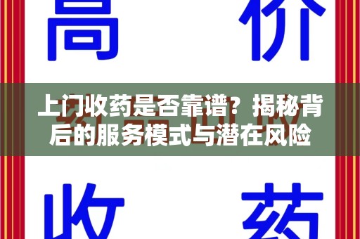 洛阳上门收药是否靠谱？揭秘背后的服务模式与潜在风险