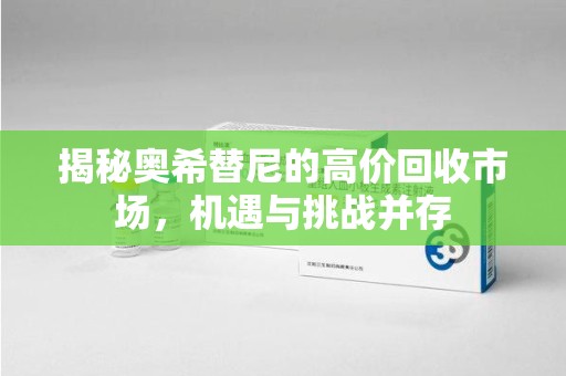洛阳揭秘奥希替尼的高价回收市场，机遇与挑战并存