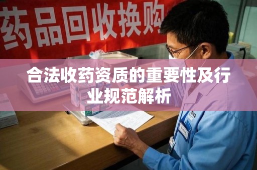 洛阳合法收药资质的重要性及行业规范解析