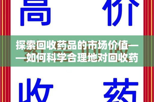 洛阳探索回收药品的市场价值——如何科学合理地对回收药品进行估价