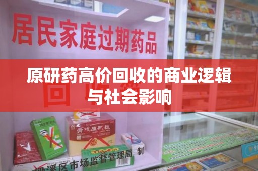 洛阳原研药高价回收的商业逻辑与社会影响