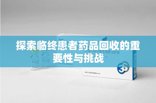 洛阳探索临终患者药品回收的重要性与挑战