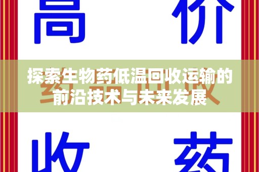 洛阳探索生物药低温回收运输的前沿技术与未来发展