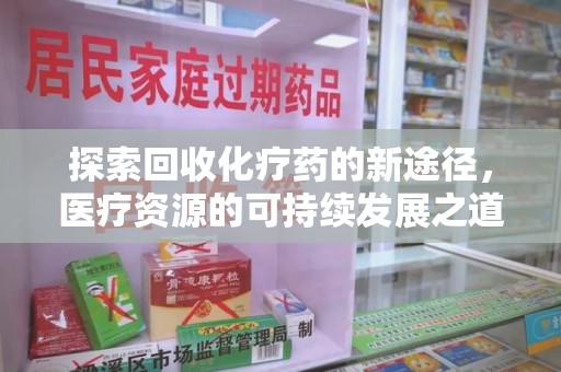 洛阳探索回收化疗药的新途径，医疗资源的可持续发展之道