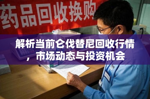 洛阳解析当前仑伐替尼回收行情，市场动态与投资机会