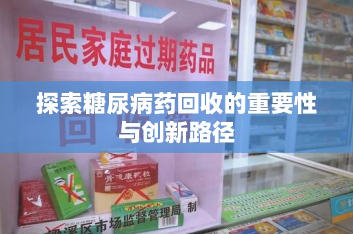 洛阳探索糖尿病药回收的重要性与创新路径