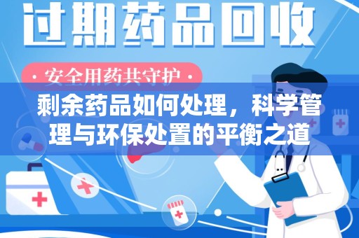 洛阳剩余药品如何处理，科学管理与环保处置的平衡之道