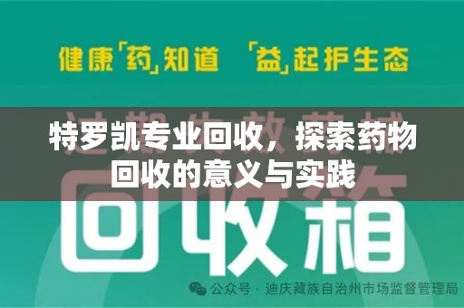 洛阳特罗凯专业回收，探索药物回收的意义与实践