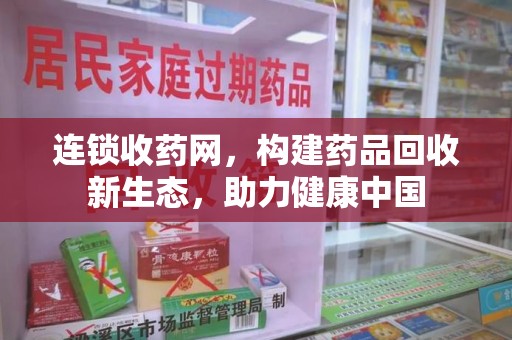 洛阳连锁收药网，构建药品回收新生态，助力健康中国