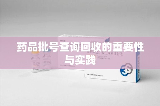 洛阳药品批号查询回收的重要性与实践