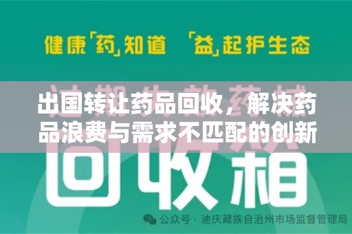 洛阳出国转让药品回收，解决药品浪费与需求不匹配的创新方案