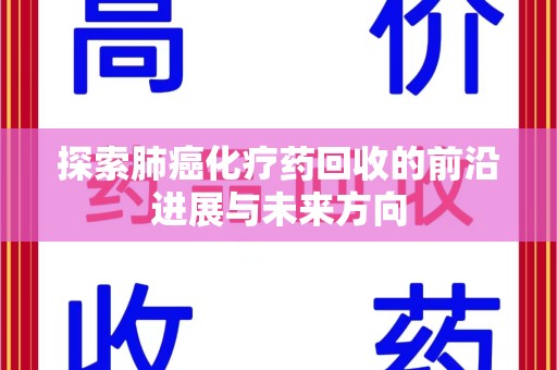 洛阳探索肺癌化疗药回收的前沿进展与未来方向