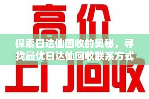 洛阳探索日达仙回收的奥秘，寻找最优日达仙回收联系方式之道