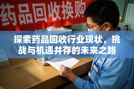 洛阳探索药品回收行业现状，挑战与机遇并存的未来之路