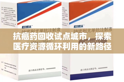 洛阳抗癌药回收试点城市，探索医疗资源循环利用的新路径