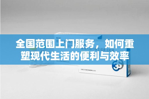 洛阳全国范围上门服务，如何重塑现代生活的便利与效率