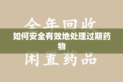 洛阳如何安全有效地处理过期药物