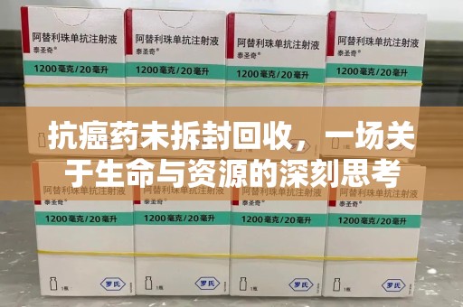 洛阳抗癌药未拆封回收，一场关于生命与资源的深刻思考