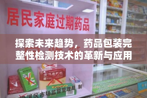 洛阳探索未来趋势，药品包装完整性检测技术的革新与应用