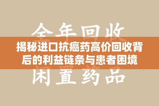 洛阳揭秘进口抗癌药高价回收背后的利益链条与患者困境