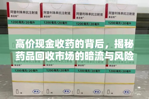 洛阳高价现金收药的背后，揭秘药品回收市场的暗流与风险