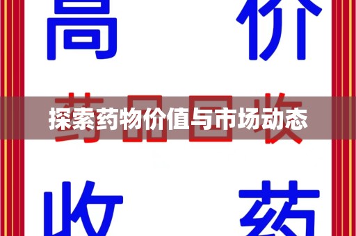 洛阳探索药物价值与市场动态